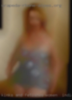 Kinks and fetishes women in Indiana I am open to all.